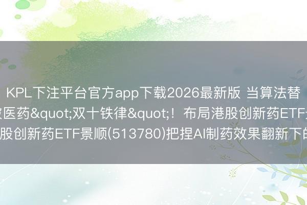 KPL下注平台官方app下载2026最新版 当算法替代试管，AI或将突破医药"双十铁律"！布局港股创新药ETF景顺(513780)把捏AI制药效果翻新下的指数机遇