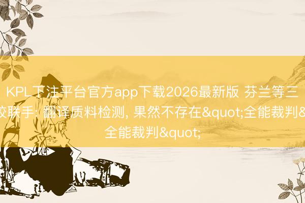 KPL下注平台官方app下载2026最新版 芬兰等三所高校联手: 翻译质料检测， 果然不存在"全能裁判"