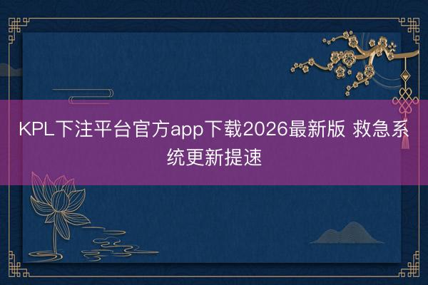 KPL下注平台官方app下载2026最新版 救急系统更新提速