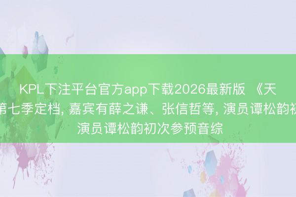 KPL下注平台官方app下载2026最新版 《天赐的声息》第七季定档， 嘉宾有薛之谦、张信哲等， 演员谭松韵初次参预音综