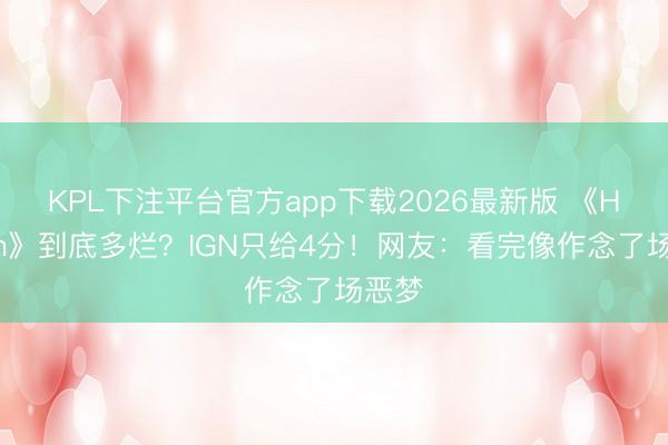 KPL下注平台官方app下载2026最新版 《Hokum》到底多烂？IGN只给4分！网友：看完像作念了场恶梦