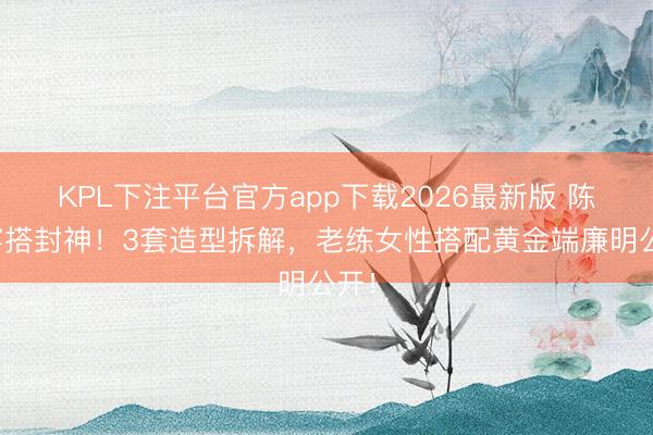 KPL下注平台官方app下载2026最新版 陈数穿搭封神！3套造型拆解，老练女性搭配黄金端廉明公开！